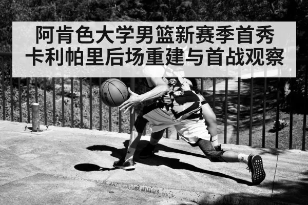 阿肯色大学男篮新赛季首秀 卡利帕里后场重建与首战观察