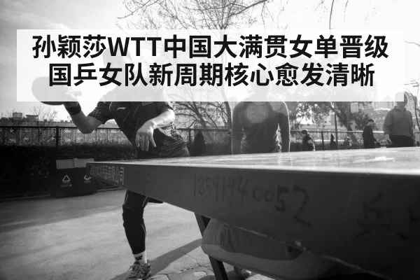 孙颖莎WTT中国大满贯女单晋级 国乒女队新周期核心愈发清晰
